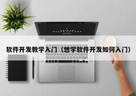 软件开发教学入门（想学软件开发如何入门）