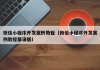 微信小程序开发案例教程（微信小程序开发案例教程慕课版）