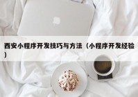 西安小程序开发技巧与方法（小程序开发经验）