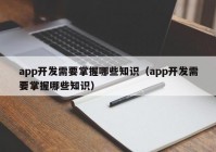 app开发需要掌握哪些知识（app开发需要掌握哪些知识）