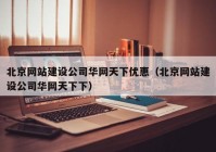 北京网站建设公司华网天下优惠（北京网站建设公司华网天下下）