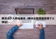 腾讯云个人网站建设（腾讯云服务器搭建个人网站）