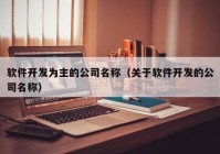 软件开发为主的公司名称（关于软件开发的公司名称）