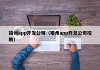 福州app开发公司（福州app开发公司招聘）