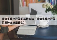 微信小程序开发的三种方法（微信小程序开发的三种方法是什么）