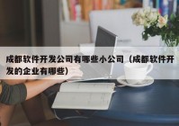 成都软件开发公司有哪些小公司（成都软件开发的企业有哪些）