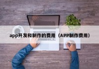 app开发和制作的费用（APP制作费用）