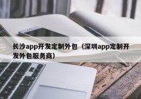 长沙app开发定制外包（深圳app定制开发外包服务商）