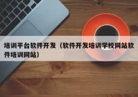 培训平台软件开发（软件开发培训学校网站软件培训网站）