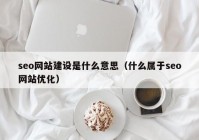 seo网站建设是什么意思（什么属于seo网站优化）