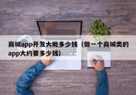 商城app开发大概多少钱（做一个商城类的app大约要多少钱）