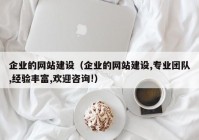 企业的网站建设（企业的网站建设,专业团队,经验丰富,欢迎咨询!）