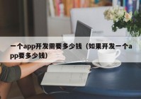 一个app开发需要多少钱（如果开发一个app要多少钱）