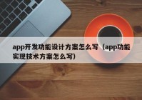 app开发功能设计方案怎么写（app功能实现技术方案怎么写）