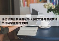 涉密软件开发资质证书（涉密软件开发资质证书现场审查都检查啥）