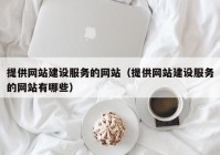 提供网站建设服务的网站（提供网站建设服务的网站有哪些）