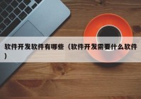 软件开发软件有哪些（软件开发需要什么软件）