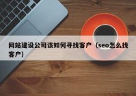 网站建设公司该如何寻找客户（seo怎么找客户）