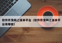 软件开发网上接单平台（软件开发网上接单平台有哪些）