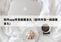 软件app开发需要多久（软件开发一般需要多久）