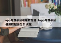 app开发平台引用数据源（app开发平台引用数据源怎么设置）