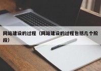 网站建设的过程（网站建设的过程包括几个阶段）