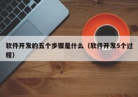 软件开发的五个步骤是什么（软件开发5个过程）