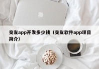 交友app开发多少钱（交友软件app项目简介）