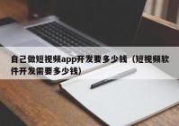 自己做短视频app开发要多少钱（短视频软件开发需要多少钱）