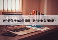 软件开发外包公司管理（软件外包公司销售）