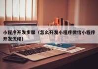 小程序开发步骤（怎么开发小程序微信小程序开发流程）