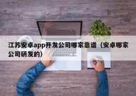 江苏安卓app开发公司哪家靠谱（安卓哪家公司研发的）