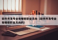 软件开发专业有哪些职业方向（软件开发专业有哪些职业方向的）