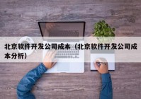 北京软件开发公司成本（北京软件开发公司成本分析）