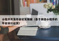 小程序开发毕业论文模板（基于微信小程序的毕业设计论文）