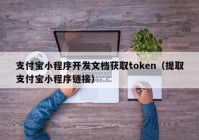 支付宝小程序开发文档获取token（提取支付宝小程序链接）