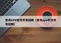 常州APP软件开发招聘（常州app软件开发招聘）