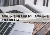 自学微信小程序开发需要多久（自学微信小程序开发需要多久）