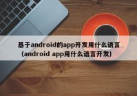 基于android的app开发用什么语言（android app用什么语言开发）