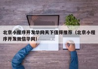 北京小程序开发华网天下值得推荐（北京小程序开发微信华网）