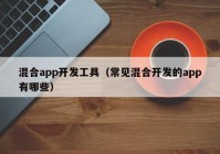 混合app开发工具（常见混合开发的app有哪些）