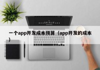 一个app开发成本预算（app开发的成本）