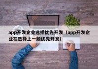 app开发企业选择优先开发（app开发企业在选择上一般优先开发）