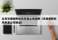 北京华盛恒辉软件开发公司招聘（华盛恒辉软件开发公司地址）