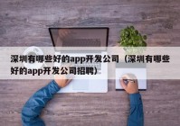 深圳有哪些好的app开发公司（深圳有哪些好的app开发公司招聘）