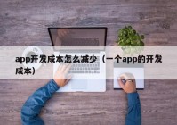 app开发成本怎么减少（一个app的开发成本）