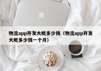 物流app开发大概多少钱（物流app开发大概多少钱一个月）