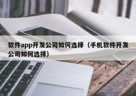 软件app开发公司如何选择（手机软件开发公司如何选择）