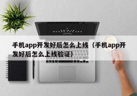 手机app开发好后怎么上线（手机app开发好后怎么上线验证）