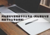 网站建设与管理属于什么专业（网站建设与管理属于什么专业类别）